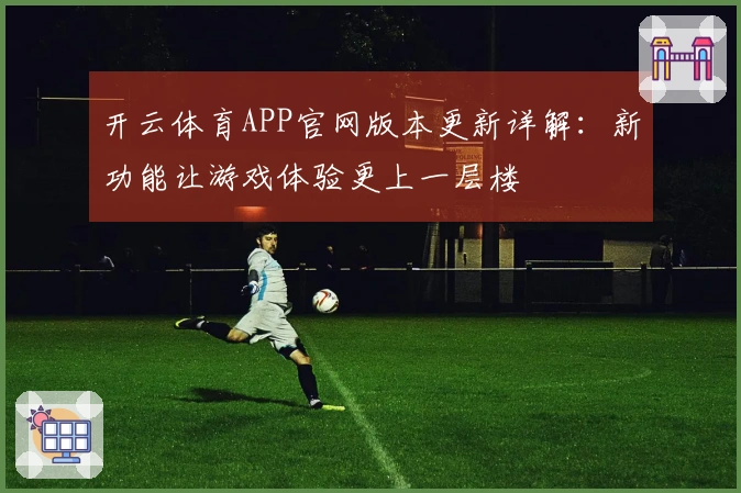 开云体育APP官网版本更新详解：新功能让游戏体验更上一层楼