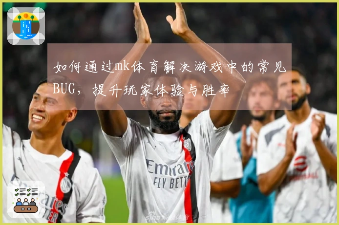 如何通过mk体育解决游戏中的常见BUG，提升玩家体验与胜率