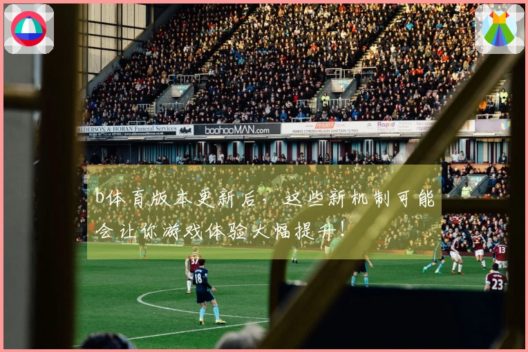 b体育版本更新后，这些新机制可能会让你游戏体验大幅提升！