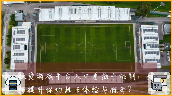 从爱游戏平台入口看抽卡机制，如何提升你的抽卡体验与概率？