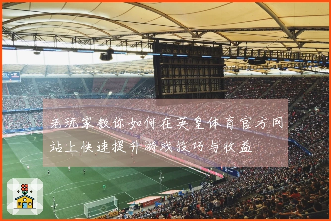 老玩家教你如何在英皇体育官方网站上快速提升游戏技巧与收益