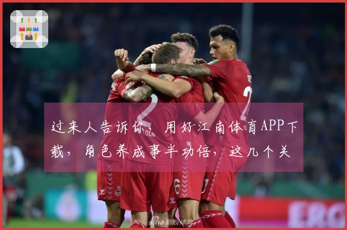 过来人告诉你，用好江南体育APP下载，角色养成事半功倍，这几个关键点你得知道