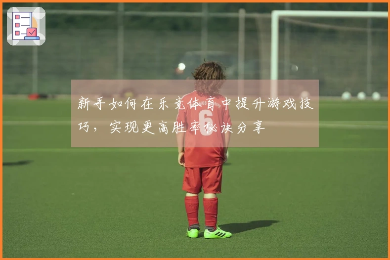 新手如何在乐竞体育中提升游戏技巧，实现更高胜率秘诀分享