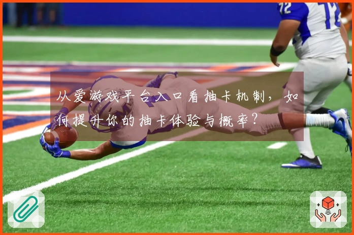 从爱游戏平台入口看抽卡机制，如何提升你的抽卡体验与概率？